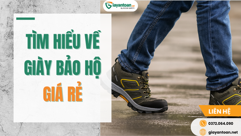 Tìm hiểu về giày bảo hộ giá rẻ – lựa chọn tiết kiệm cho công nhân và doanh nghiệp